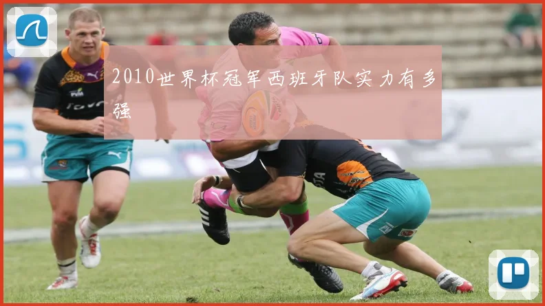 2010世界杯冠军西班牙队实力有多强