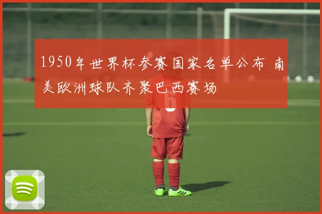 1950年世界杯参赛国家名单公布 南美欧洲球队齐聚巴西赛场