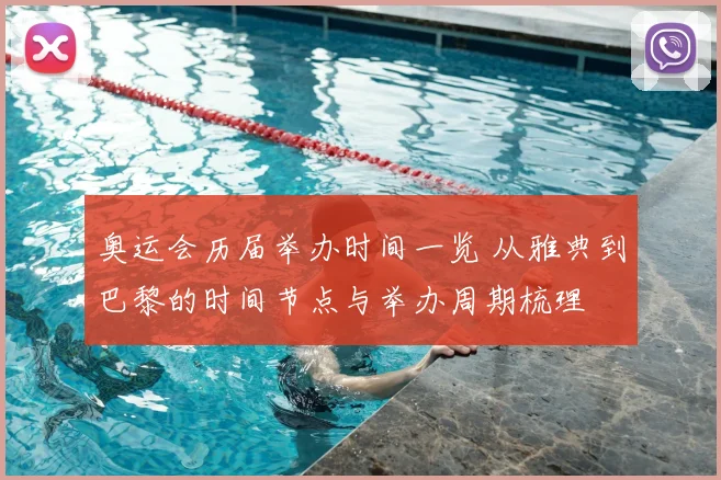 奥运会历届举办时间一览 从雅典到巴黎的时间节点与举办周期梳理