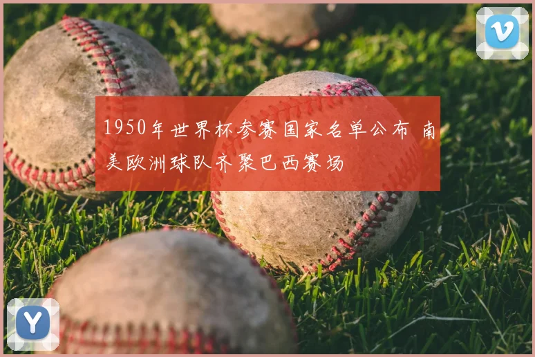 1950年世界杯参赛国家名单公布 南美欧洲球队齐聚巴西赛场