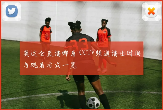 奥运会直播哪看 CCTV频道播出时间与观看方式一览