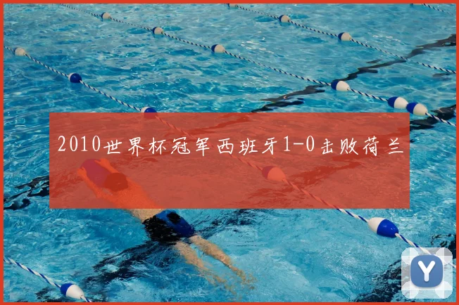 2010世界杯冠军西班牙1-0击败荷兰