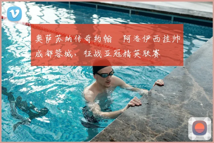 奥萨苏纳传奇约翰・阿洛伊西挂帅成都蓉城，征战亚冠精英联赛