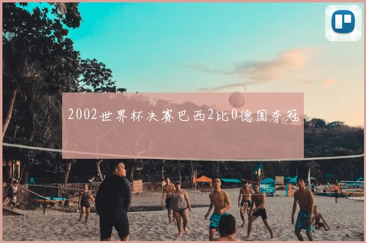 2002世界杯决赛巴西2比0德国夺冠