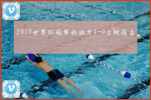 2010世界杯冠军西班牙1-0击败荷兰