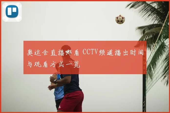 奥运会直播哪看 CCTV频道播出时间与观看方式一览