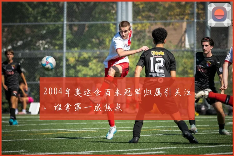2004年奥运会百米冠军归属引关注,谁拿第一成焦点
