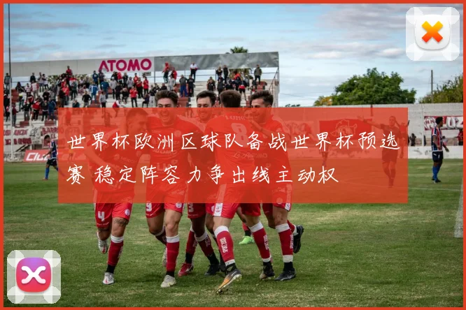 世界杯欧洲区球队备战世界杯预选赛 稳定阵容力争出线主动权