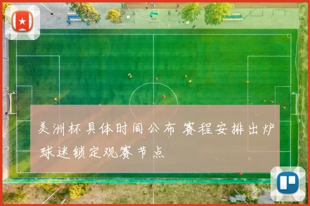 美洲杯具体时间公布 赛程安排出炉 球迷锁定观赛节点