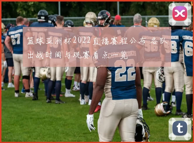 篮球亚洲杯2022直播赛程公布 各队出战时间与观赛看点一览