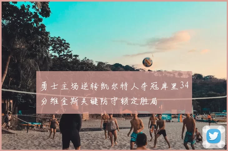 勇士主场逆转凯尔特人夺冠库里34分维金斯关键防守锁定胜局