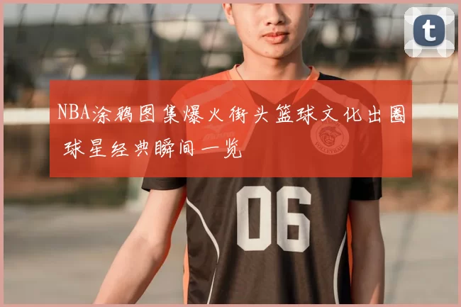 NBA涂鸦图集爆火街头篮球文化出圈 球星经典瞬间一览