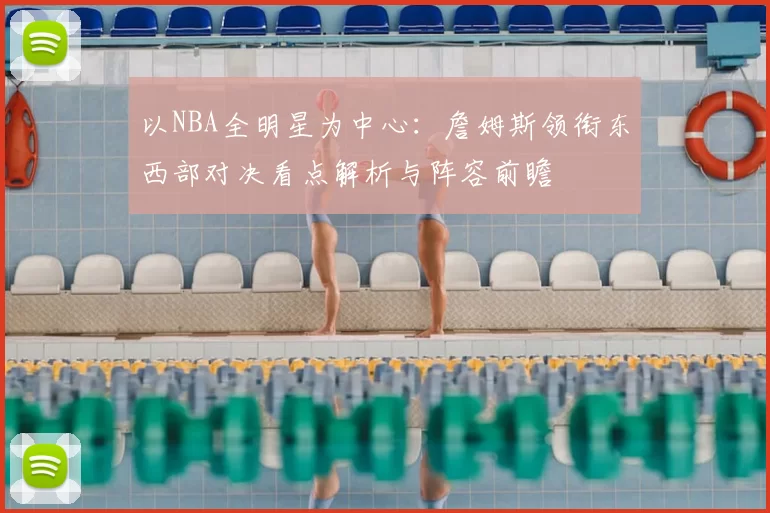 以NBA全明星为中心：詹姆斯领衔东西部对决看点解析与阵容前瞻