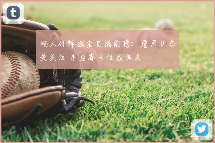 湖人对阵掘金直播前瞻：詹眉状态受关注 季后赛卡位成焦点
