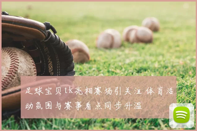 足球宝贝tk亮相赛场引关注 体育活动氛围与赛事看点同步升温