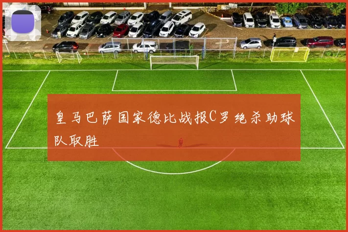 皇马巴萨国家德比战报C罗绝杀助球队取胜