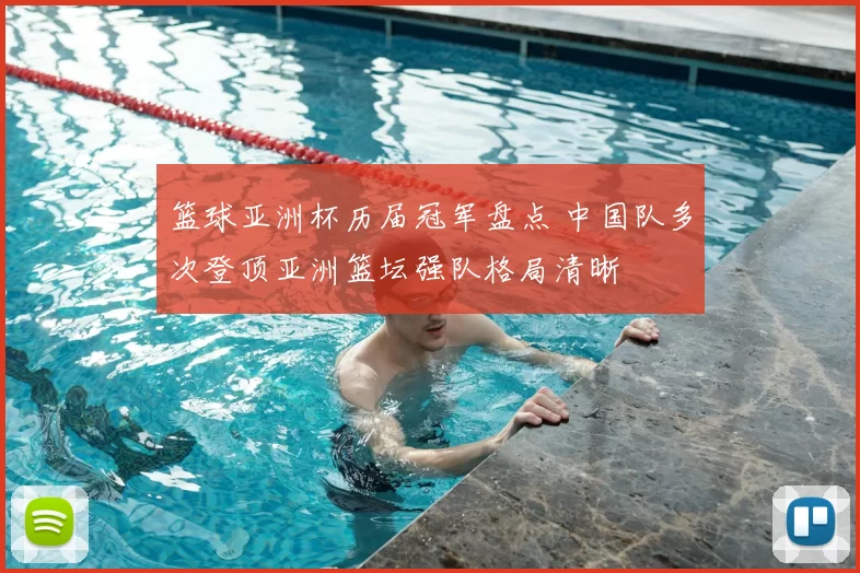 篮球亚洲杯历届冠军盘点 中国队多次登顶亚洲篮坛强队格局清晰