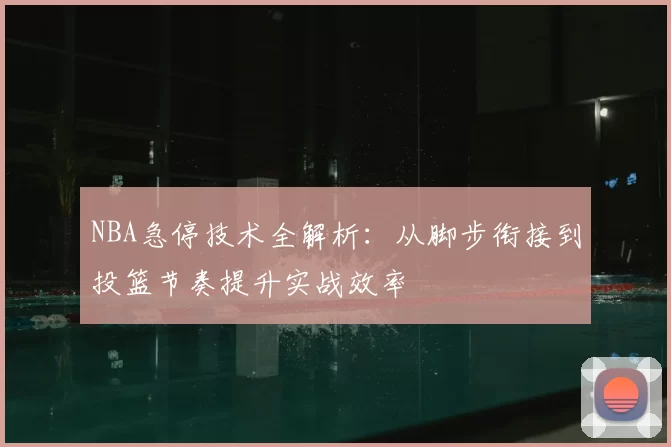 NBA急停技术全解析：从脚步衔接到投篮节奏提升实战效率
