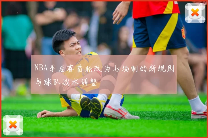 NBA季后赛首轮改为七场制的新规则与球队战术调整