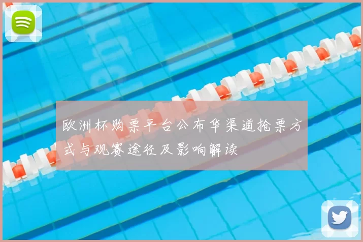 欧洲杯购票平台公布华渠道抢票方式与观赛途径及影响解读