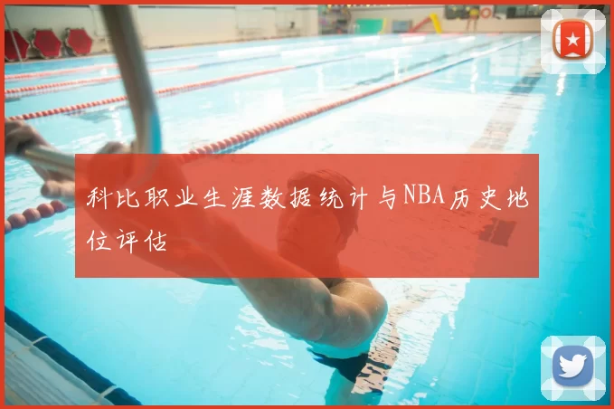 科比职业生涯数据统计与NBA历史地位评估