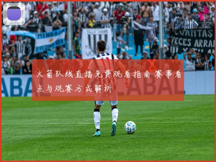 火箭队线直播免费观看指南 赛事看点与观赛方式解析