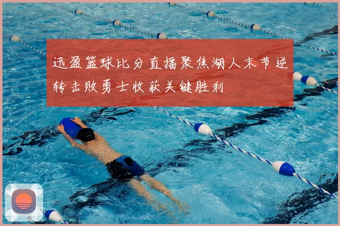 迅盈篮球比分直播聚焦湖人末节逆转击败勇士收获关键胜利