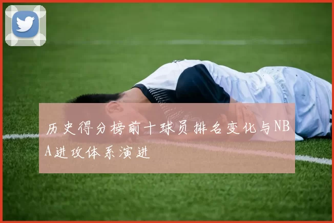 历史得分榜前十球员排名变化与NBA进攻体系演进