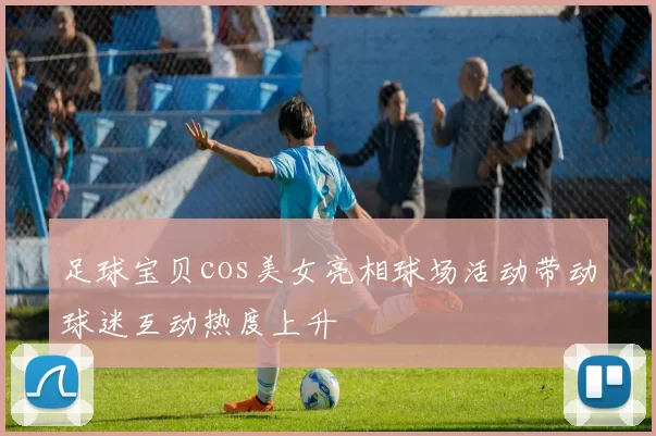 足球宝贝cos美女亮相球场活动带动球迷互动热度上升
