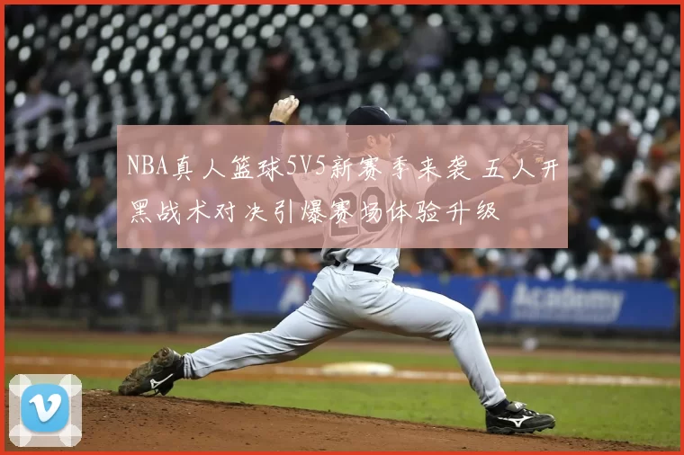 NBA真人篮球5V5新赛季来袭 五人开黑战术对决引爆赛场体验升级
