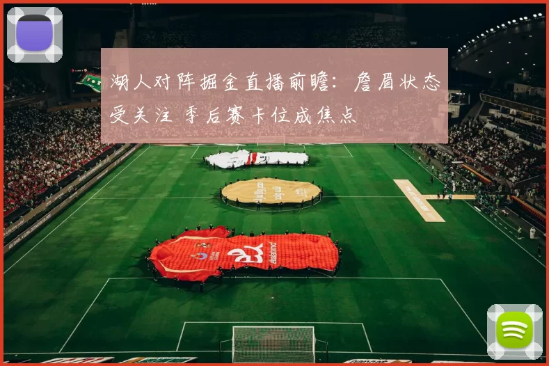 湖人对阵掘金直播前瞻：詹眉状态受关注 季后赛卡位成焦点