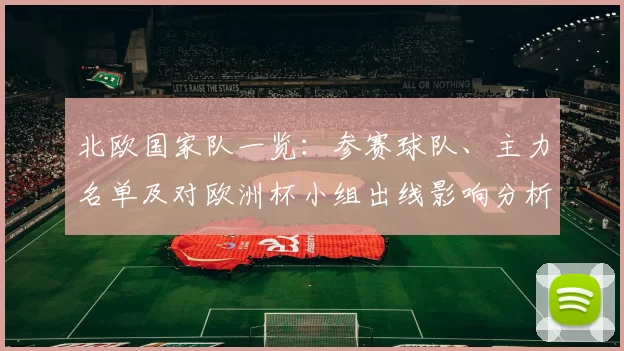 北欧国家队一览:参赛球队、主力名单及对欧洲杯小组出线影响分析