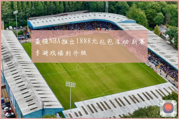 最强NBA推出1888元礼包活动 新赛季游戏福利升级