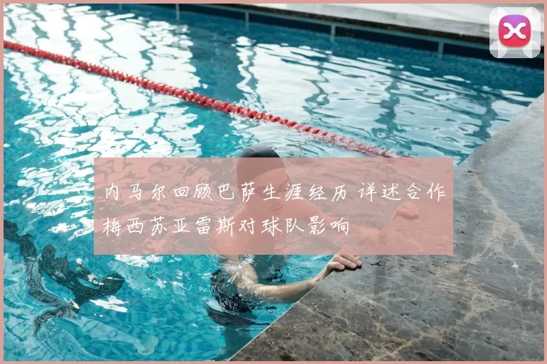 内马尔回顾巴萨生涯经历 详述合作梅西苏亚雷斯对球队影响