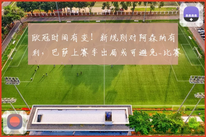 欧冠时间有变！新规则对阿森纳有利，巴萨上赛季出局或可避免_比赛_排名_国米