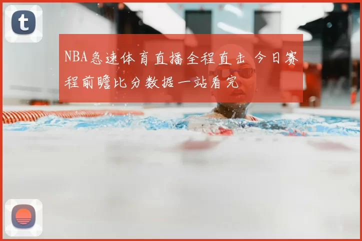 NBA急速体育直播全程直击 今日赛程前瞻比分数据一站看完