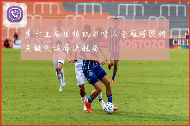 勇士主场逆转凯尔特人夺冠塔图姆关键失误葬送胜局