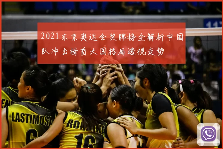 2021东京奥运会奖牌榜全解析中国队冲击榜首大国格局透视走势