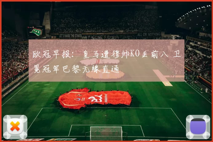 欧冠早报：皇马遭穆帅KO丢前八 卫冕冠军巴黎无缘直通