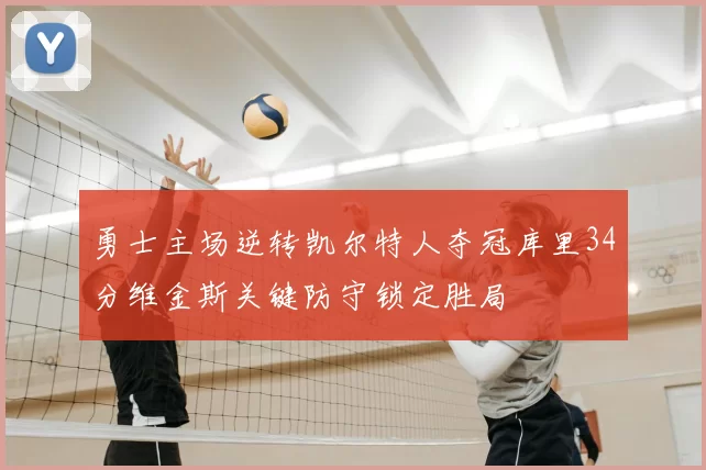 勇士主场逆转凯尔特人夺冠库里34分维金斯关键防守锁定胜局