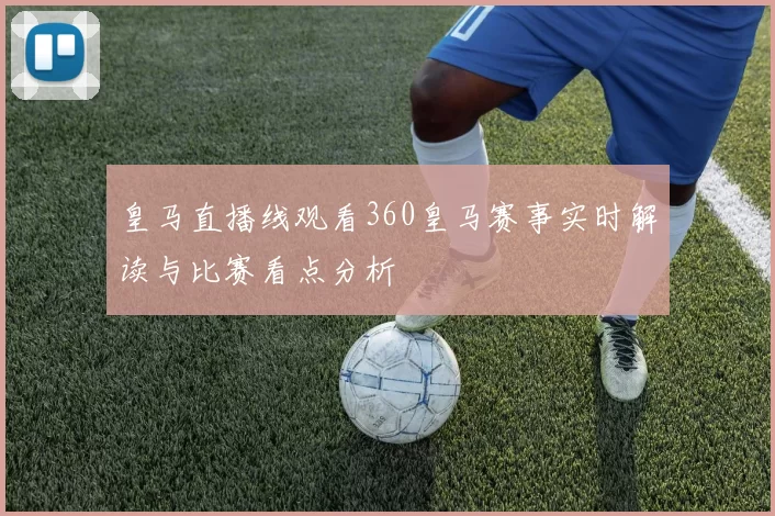皇马直播线观看360皇马赛事实时解读与比赛看点分析