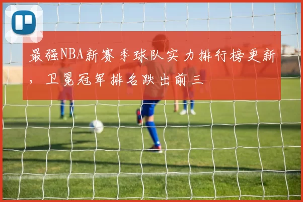 最强NBA新赛季球队实力排行榜更新,卫冕冠军排名跌出前三