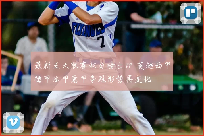 最新五大联赛积分榜出炉 英超西甲德甲法甲意甲争冠形势再变化