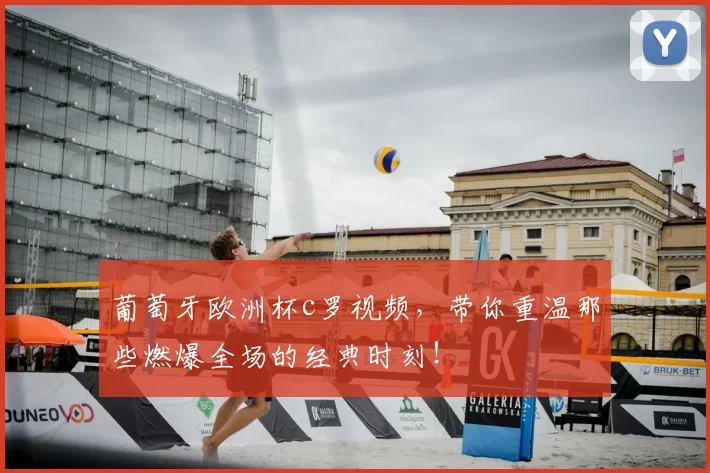 葡萄牙欧洲杯c罗视频，带你重温那些燃爆全场的经典时刻！