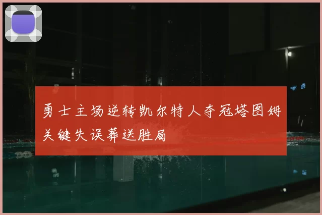 勇士主场逆转凯尔特人夺冠塔图姆关键失误葬送胜局