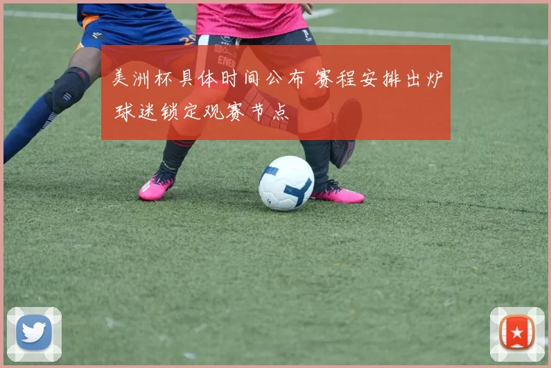美洲杯具体时间公布 赛程安排出炉 球迷锁定观赛节点