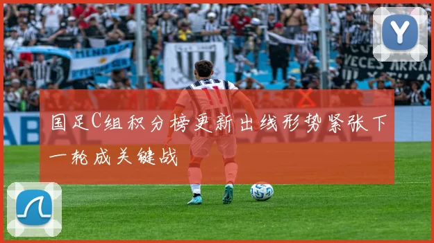 国足C组积分榜更新出线形势紧张下一轮成关键战