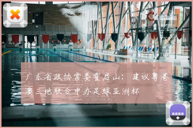 广东省政协常委霍启山：建议粤港澳三地联合申办足球亚洲杯