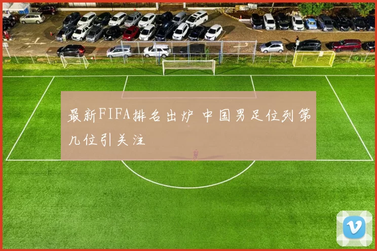 最新FIFA排名出炉 中国男足位列第几位引关注