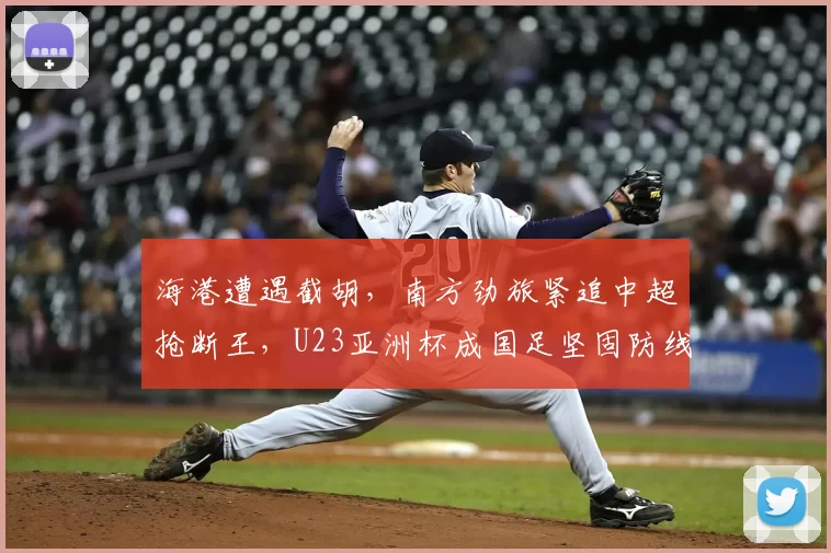 海港遭遇截胡，南方劲旅紧追中超抢断王，U23亚洲杯成国足坚固防线_杨希_中国青年队_1